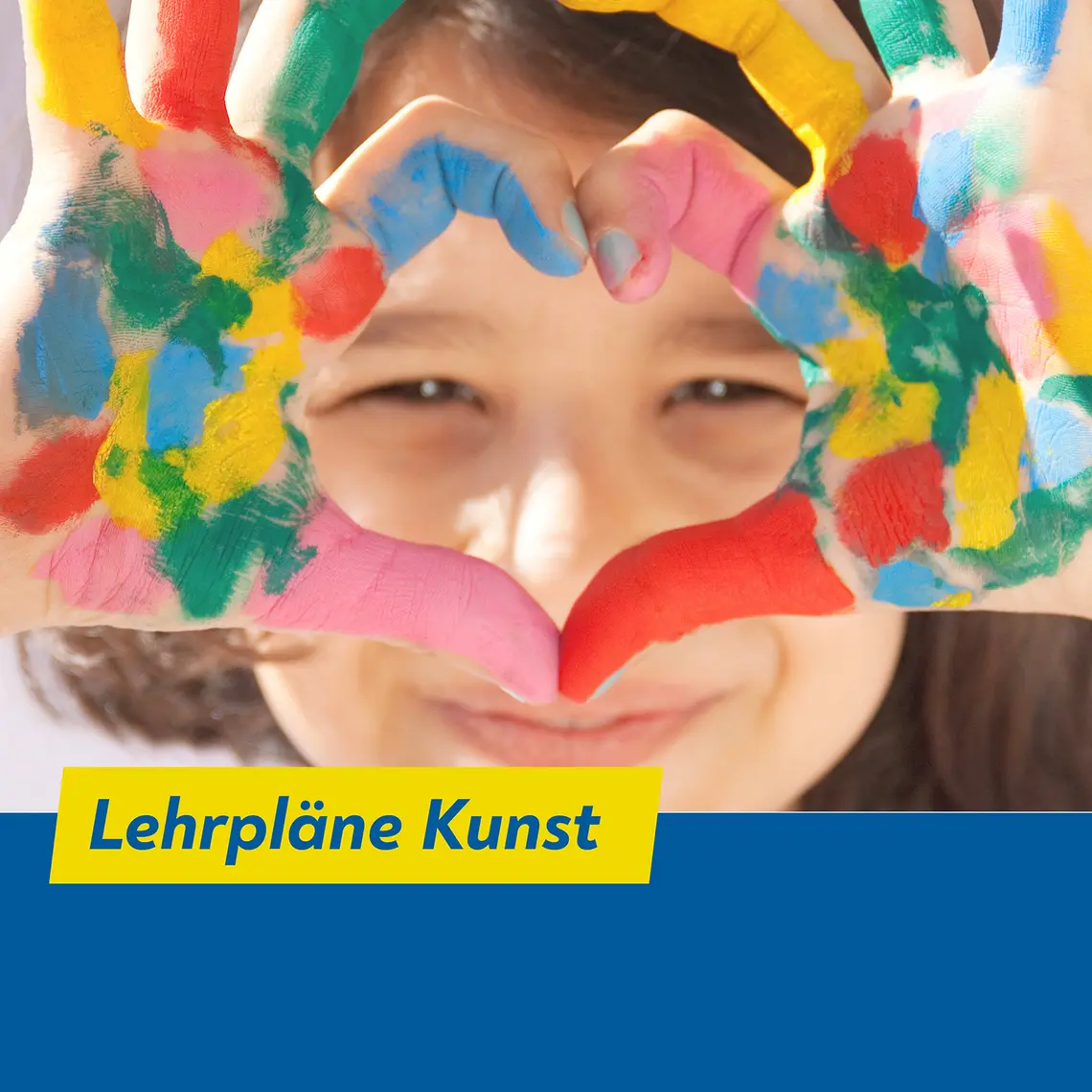 Ein Kind formt vor ihrem Gesicht mit bunt bemalten Händen ein Herz. Darunter steht: "Lehrpläne Kunst"