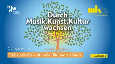 Symposium I. Durch Musik.Kunst.Kultur wachsen - Frühkindliche kulturelle Bildung als Basis.