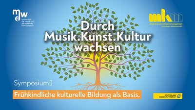 Symposium I. Durch Musik.Kunst.Kultur wachsen - Frühkindliche kulturelle Bildung als Basis.