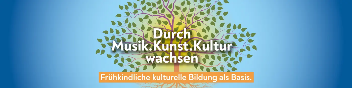 Durch Musik.Kunst.Kultur wachsen - Frühkindliche kulturelle Bildung als Basis.